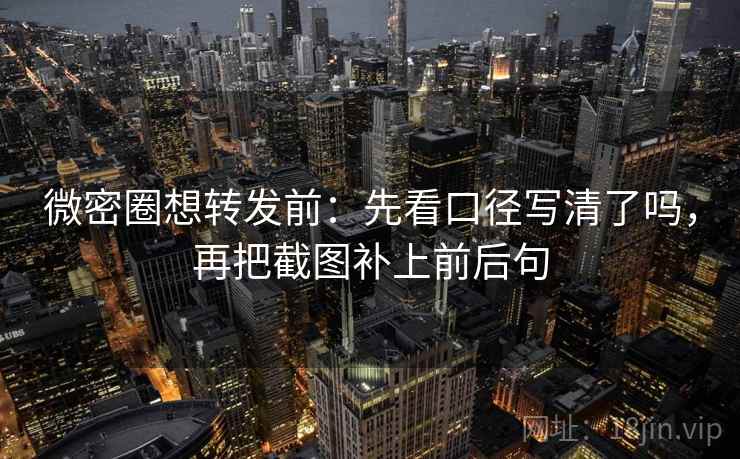 微密圈想转发前：先看口径写清了吗，再把截图补上前后句
