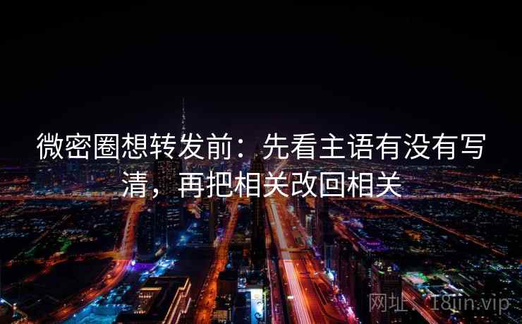 微密圈想转发前：先看主语有没有写清，再把相关改回相关