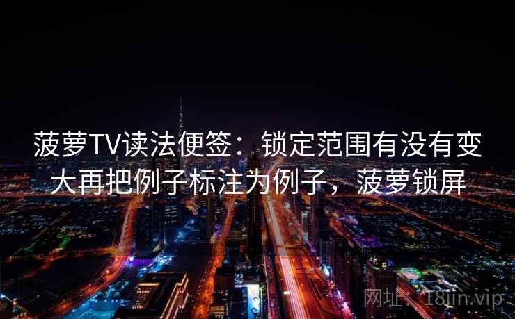 菠萝TV读法便签：锁定范围有没有变大再把例子标注为例子，菠萝锁屏