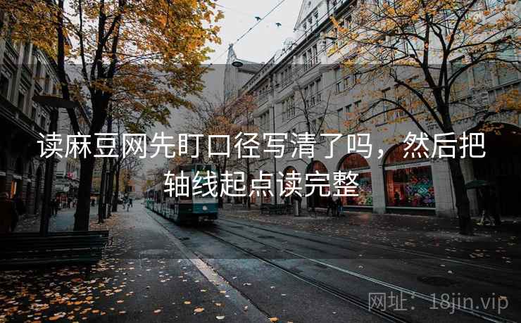 读麻豆网先盯口径写清了吗，然后把轴线起点读完整