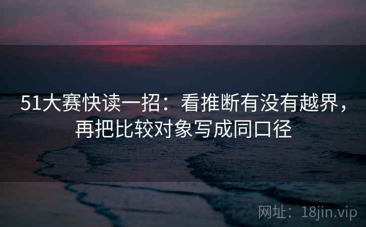 51大赛快读一招：看推断有没有越界，再把比较对象写成同口径