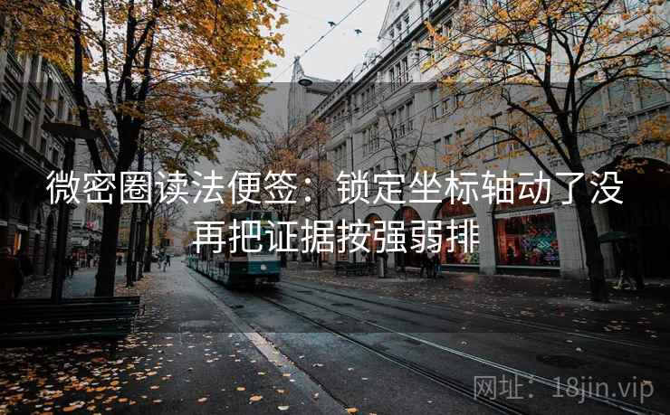 微密圈读法便签：锁定坐标轴动了没再把证据按强弱排