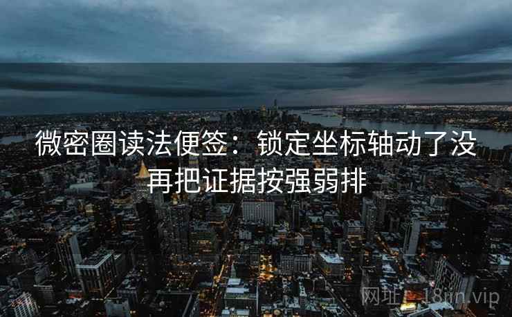 微密圈读法便签：锁定坐标轴动了没再把证据按强弱排