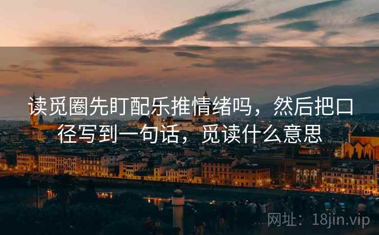 读觅圈先盯配乐推情绪吗，然后把口径写到一句话，觅读什么意思