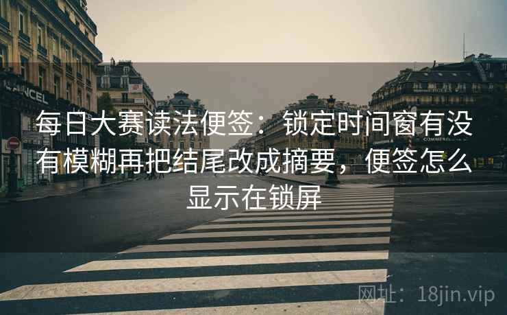 每日大赛读法便签：锁定时间窗有没有模糊再把结尾改成摘要，便签怎么显示在锁屏
