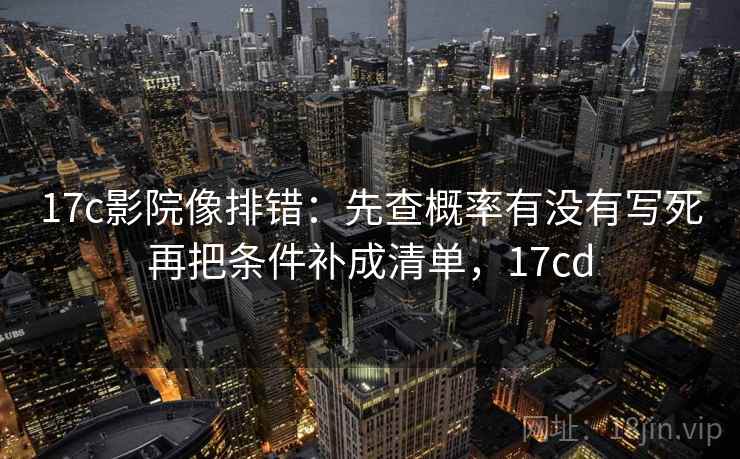 17c影院像排错：先查概率有没有写死再把条件补成清单，17cd