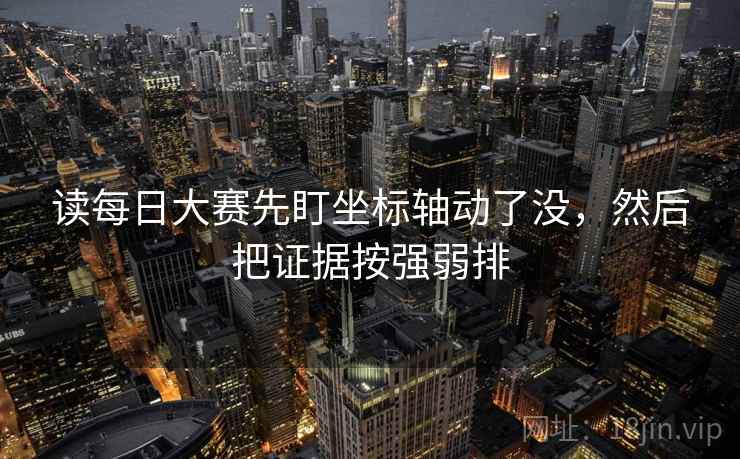 读每日大赛先盯坐标轴动了没，然后把证据按强弱排