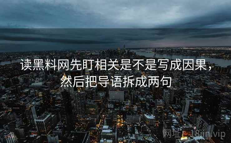 读黑料网先盯相关是不是写成因果，然后把导语拆成两句