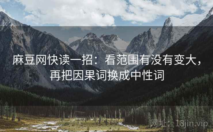 麻豆网快读一招：看范围有没有变大，再把因果词换成中性词